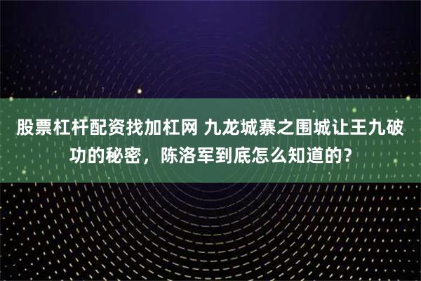 股票杠杆配资找加杠网 九龙城寨之围城让王九破功的秘密，陈洛军到底怎么知道的？